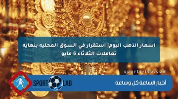 أسعار الذهب اليوم| استقرار في السوق المحلية بنهاية تعاملات الثلاثاء 6 مايو